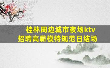 桂林周边城市夜场ktv招聘高薪模特规范日结场